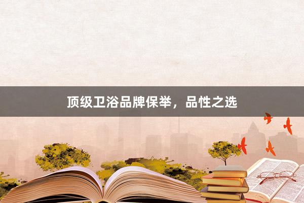 顶级卫浴品牌保举，品性之选