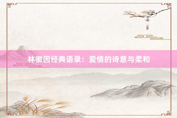 林徽因经典语录：爱情的诗意与柔和
