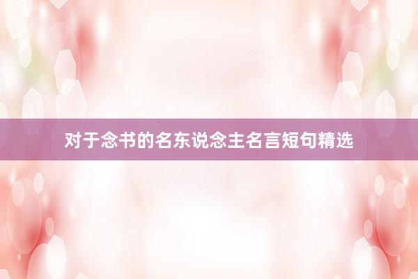 对于念书的名东说念主名言短句精选
