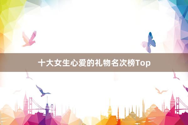 十大女生心爱的礼物名次榜Top